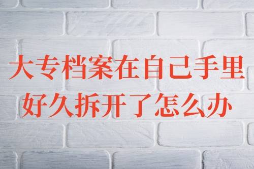 大专档案在自己手里好久拆开了怎么办