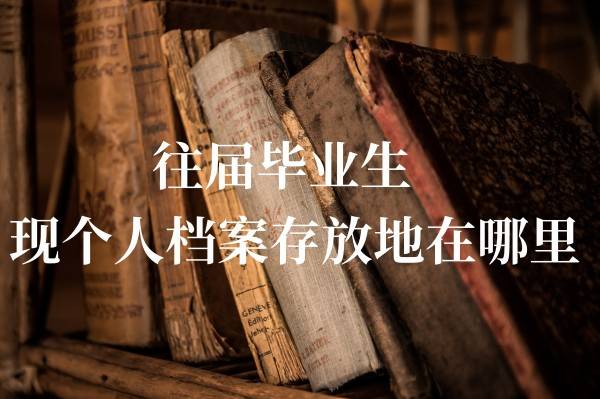 往届毕业生现个人档案存放地在哪里