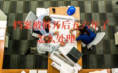 档案被拆开后五六年了怎么处理