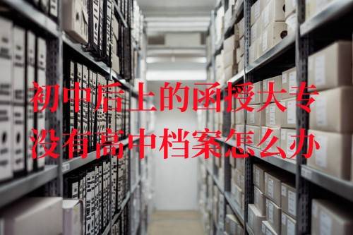初中后上的函授大专没有高中档案怎么办