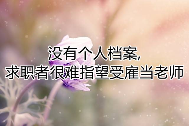 没有个人档案,求职者很难指望受雇当老师