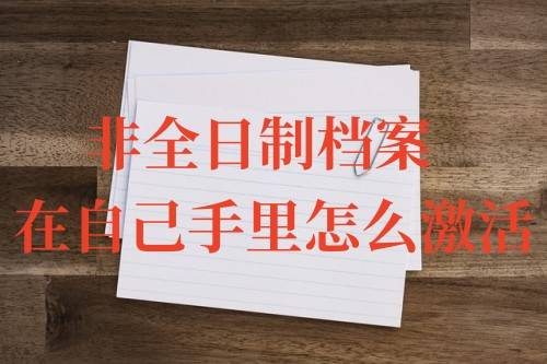 非全日制档案在自己手里怎么激活呢