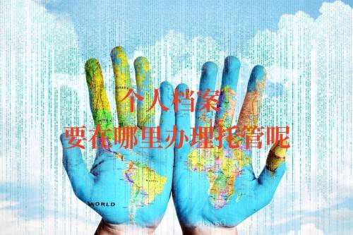 个人档案要在哪里办理托管呢，需要什么手续