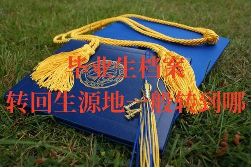 毕业生档案转回生源地一般转到哪，需要报到证吗