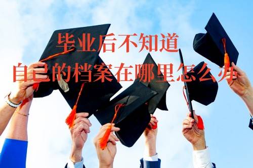 毕业后不知道自己的档案在哪里怎么办