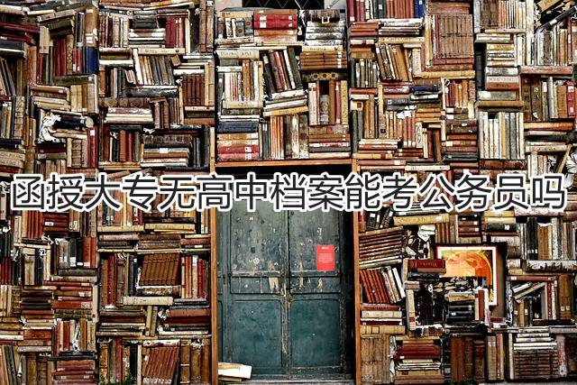 函授大专无高中档案能考公务员吗