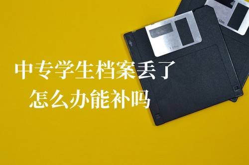 中专学生档案丢了怎么办能补吗