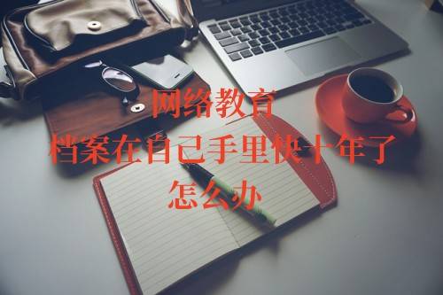 网络教育档案在自己手里快十年了怎么办