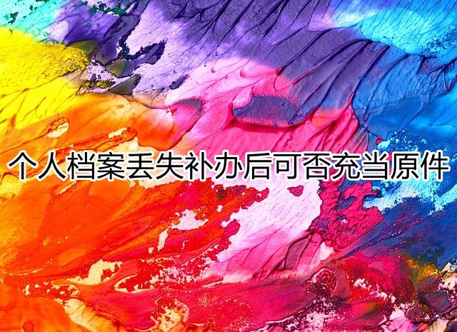 个人档案丢失补办后可否充当原件
