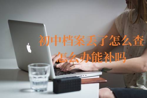 初中档案丢了怎么查，怎么办能补吗