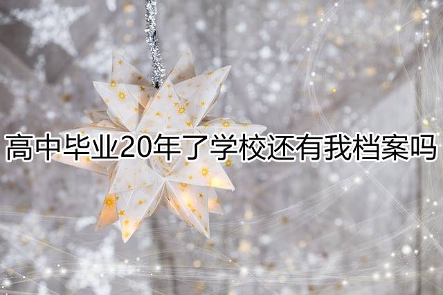 高中毕业20年了学校还有我档案吗