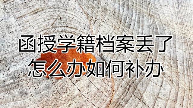 函授学籍档案丢了怎么办如何补办