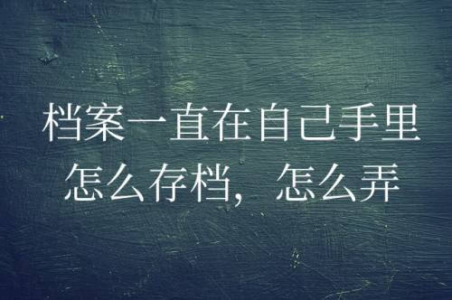 档案一直在自己手里怎么存档，怎么弄