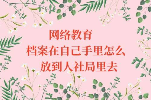 网络教育档案在自己手里怎么放到人社局里去