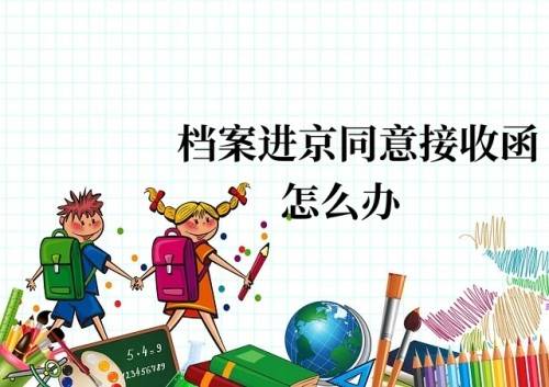 档案进京同意接收函怎么办，容易办理吗