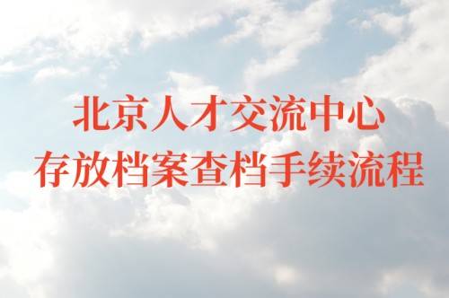北京人才交流中心存放档案查档手续流程
