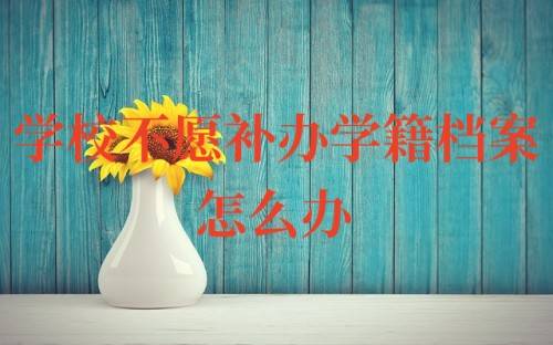 学校不愿补办学籍档案怎么办