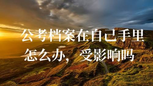 公考档案在自己手里怎么办，受影响吗