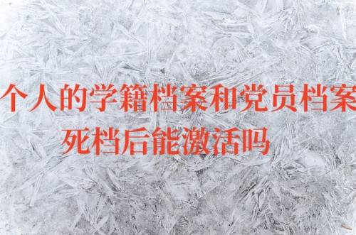 个人的学籍档案和党员档案死档后能激活吗