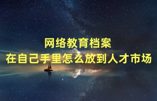 网络教育档案在自己手里怎么放到人才市场