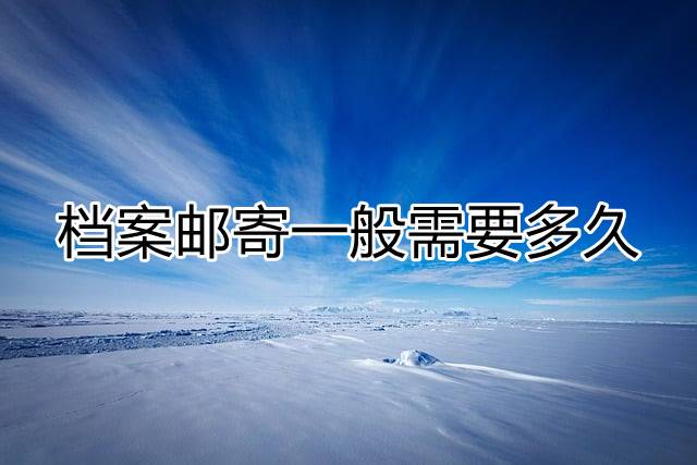 档案邮寄一般需要多久