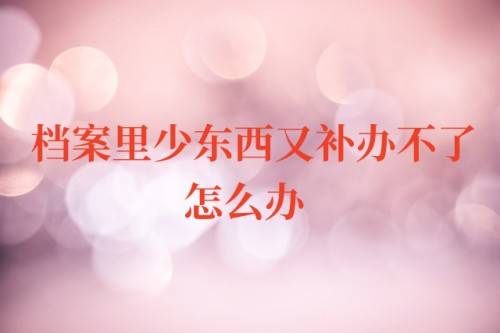 档案里少东西又补办不了怎么办