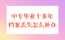 中专毕业十多年档案丢失怎么补办