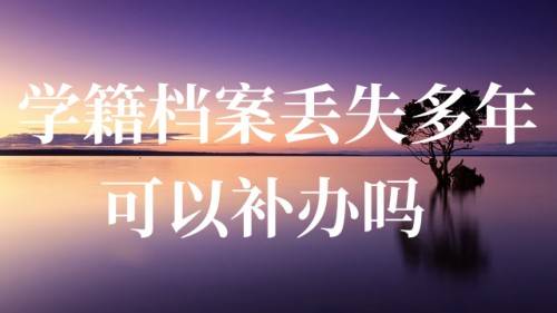 学籍档案丢失多年可以补办吗