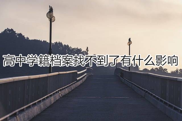 高中学籍档案找不到了有什么影响
