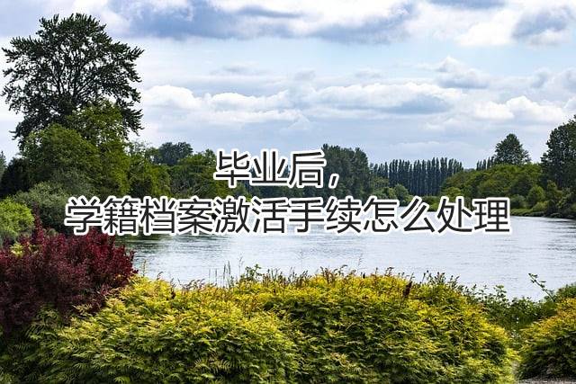 毕业后，学籍档案激活手续怎么处理