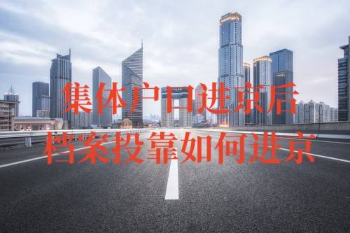 集体户口进京后,档案投靠如何进京