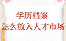 学历档案怎么放入人才市场，需要哪些材料