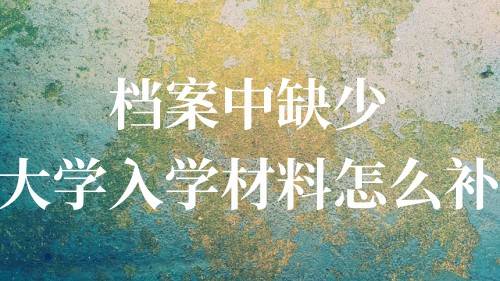 档案中缺少大学入学材料怎么补