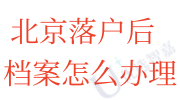 北京落户后档案怎么办理，户口进京办理攻略
