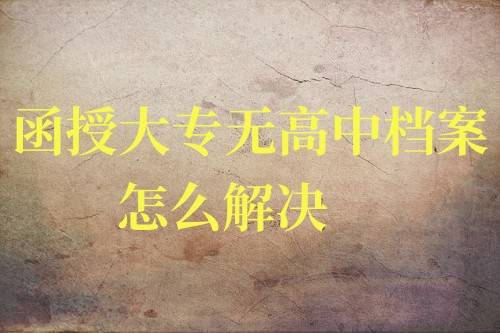 函授大专无高中档案怎么解决 ，能过政审吗