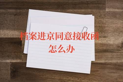 档案进京同意接收函怎么办