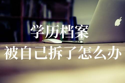 学历档案被自己拆了怎么办