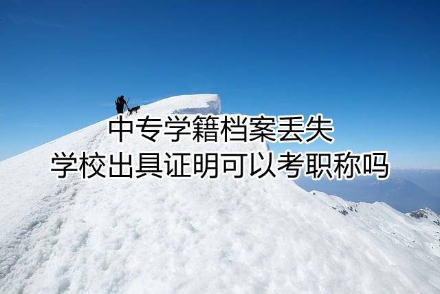 中专学籍档案丢失学校出具证明可以考职称吗