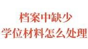 档案中缺少学位材料怎么处理，该怎么办