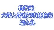 档案无大学入学登记表体检表怎么办