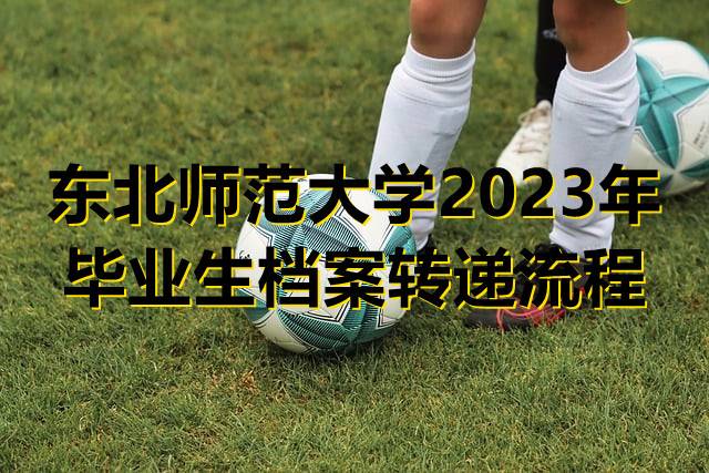 东北师范大学2023年毕业生档案转递流程