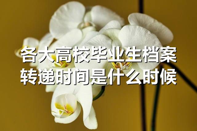 各大高校毕业生档案转递时间是什么时候