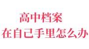 高中档案在自己手里怎么办，已经超过四年