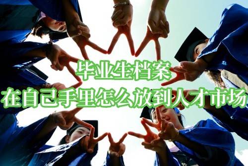 毕业生档案在自己手里怎么放到人才市场