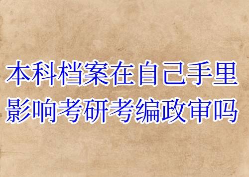 本科档案在自己手里影响考研考编政审吗