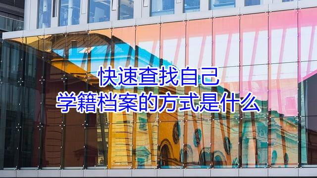 快速查找自己学籍档案的方式是什么
