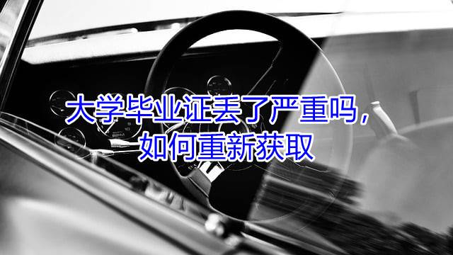 大学毕业证丢了严重吗，如何重新获取