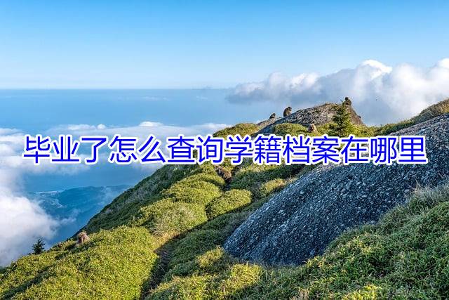 毕业了怎么查询学籍档案在哪里