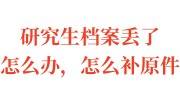 研究生档案丢了怎么办，怎么补原件