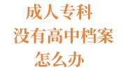 成人专科没有高中档案怎么办，考公不过审